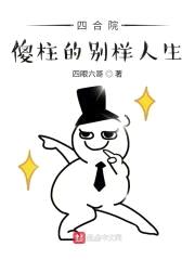 四合院:傻柱的别样人生